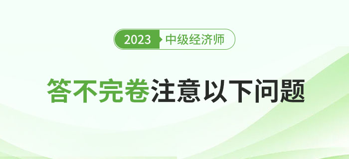 2023年中級經(jīng)濟(jì)師考試總是答不完卷,？注意以下問題,！