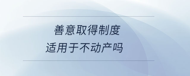 善意取得制度適用于不動產(chǎn)嗎