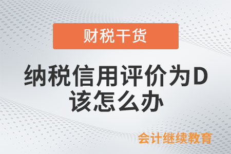 納稅信用評(píng)價(jià)結(jié)果為D,，該怎么辦？