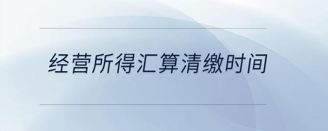 經(jīng)營所得匯算清繳時(shí)間？