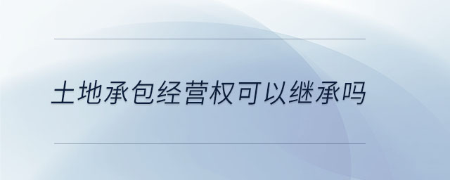 土地承包經(jīng)營權(quán)可以繼承嗎