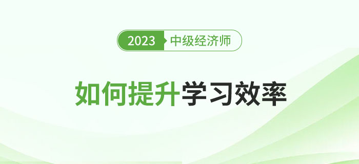 2023年中級經(jīng)濟(jì)師備考時(shí)間不足百日,，如何提升學(xué)習(xí)效率,？