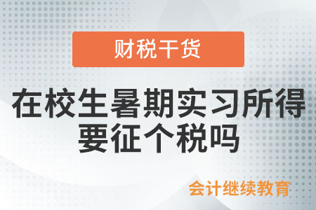 在校生暑期實習(xí)所得要征個人所得稅嗎,？