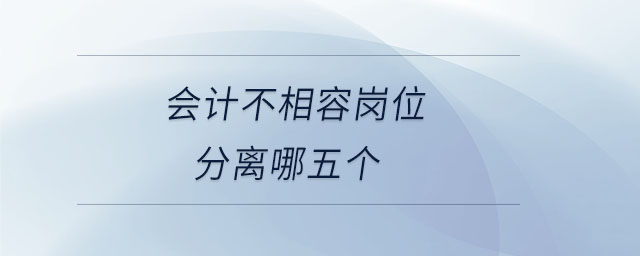 會計不相容崗位分離哪五個