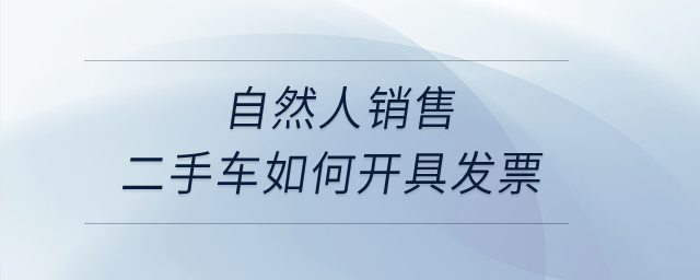 自然人銷售二手車如何開具發(fā)票,？