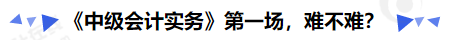 《中級(jí)會(huì)計(jì)實(shí)務(wù)》第一場(chǎng),，難不難,？