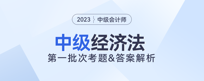 2023年中級經(jīng)濟(jì)法考題及參考答案第一批次（考生回憶版）