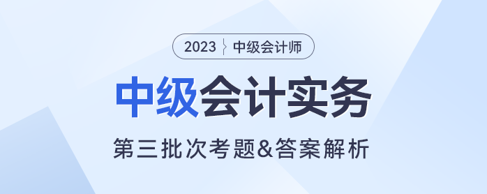 2023年中級會計(jì)實(shí)務(wù)考題及參考答案第三批次（考生回憶版）