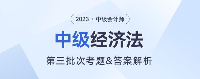 2023年中級經(jīng)濟(jì)法考題及參考答案第三批次（考生回憶版）