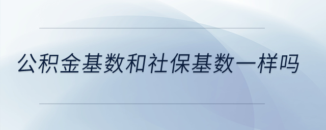 公積金基數(shù)和社?；鶖?shù)一樣嗎？