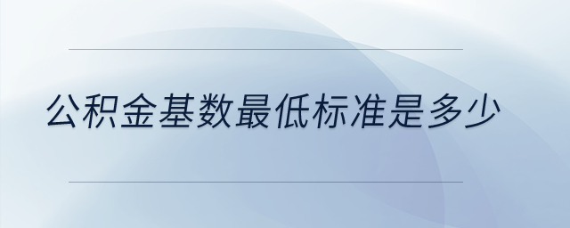 公積金基數(shù)最低標(biāo)準(zhǔn)是多少,？