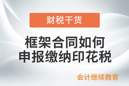 框架合同如何申報(bào)繳納印花稅,？