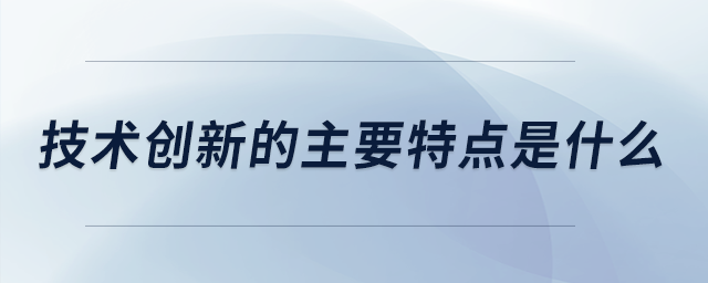 技術創(chuàng)新的主要特點是什么