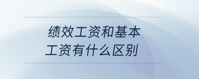 績(jī)效工資和基本工資有什么區(qū)別？