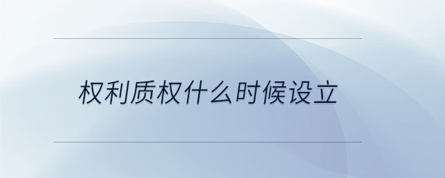 權(quán)利質(zhì)權(quán)什么時(shí)候設(shè)立