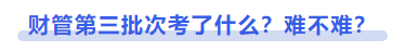 中級會計財管第三批次考了什么,？難不難,？
