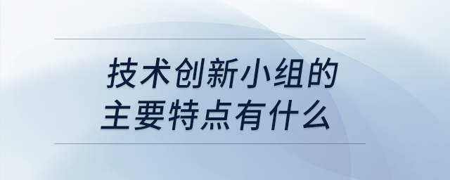 技術(shù)創(chuàng)新小組的主要特點有什么