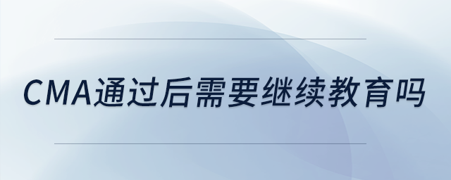cma通過(guò)后需要繼續(xù)教育嗎
