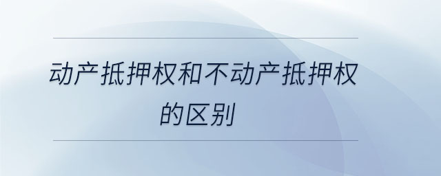 動產抵押權和不動產抵押權的區(qū)別