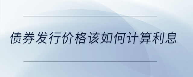 債券發(fā)行價格該如何計算利息,？