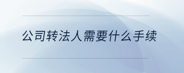 公司轉(zhuǎn)法人需要什么手續(xù)？