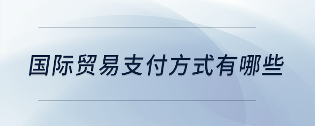 國際貿(mào)易支付方式有哪些