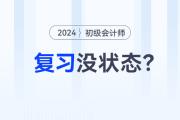 2024年初級會計職稱預習階段,，沒有學習狀態(tài),？快來試試這幾招！