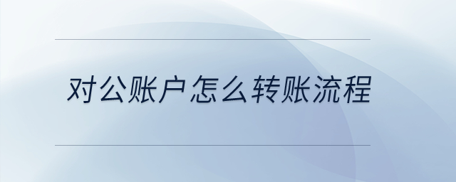 對公賬戶怎么轉(zhuǎn)賬流程,？