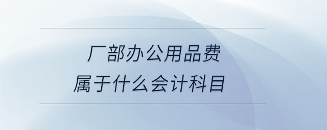 廠部辦公用品費屬于什么會計科目