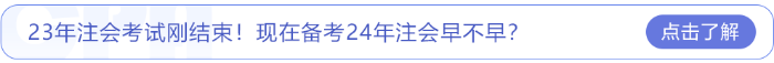 23年注會(huì)考試剛結(jié)束,！現(xiàn)在備考24年注會(huì)早不早