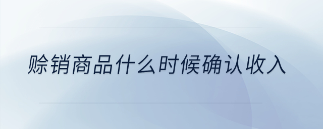 賒銷商品什么時候確認收入,？