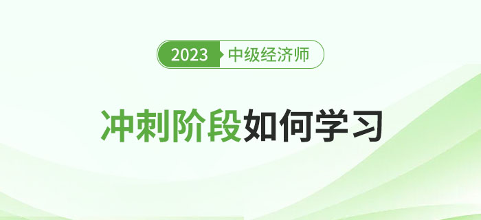 2023年中級經(jīng)濟師沖刺階段應(yīng)該如何學(xué)習(xí),？