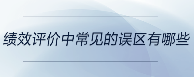 績(jī)效評(píng)價(jià)中常見的誤區(qū)有哪些