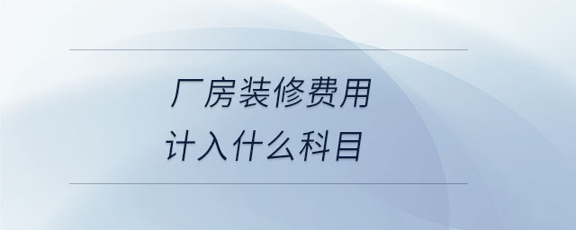 廠房裝修費(fèi)用計(jì)入什么科目