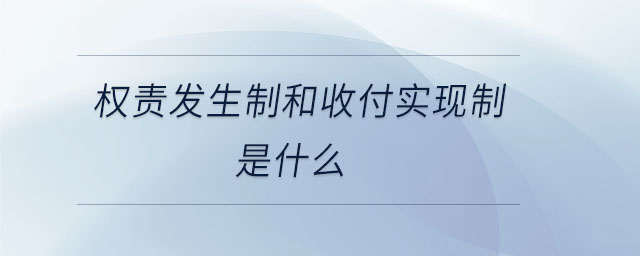 權(quán)責(zé)發(fā)生制和收付實(shí)現(xiàn)制是什么