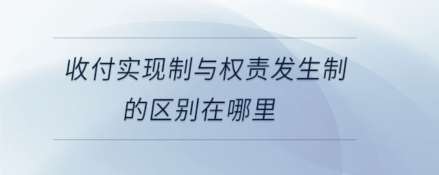 收付實(shí)現(xiàn)制與權(quán)責(zé)發(fā)生制的區(qū)別在哪里