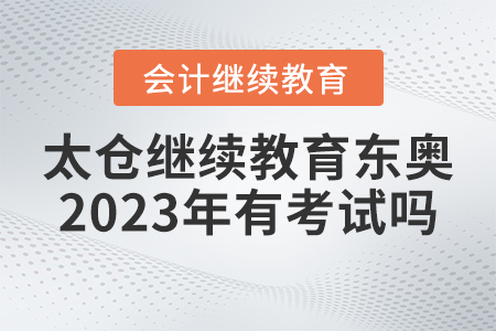 太倉(cāng)會(huì)計(jì)繼續(xù)教育東奧2023年有考試嗎,？
