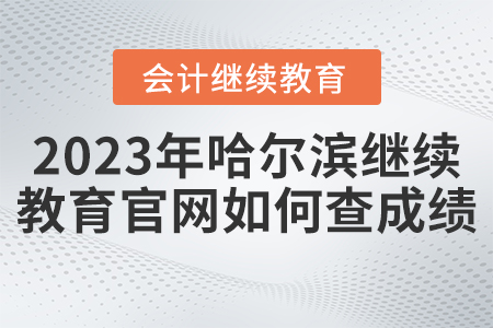2023年哈爾濱會(huì)計(jì)繼續(xù)教育官網(wǎng)如何查成績(jī),？