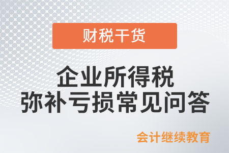 企業(yè)所得稅彌補(bǔ)虧損常見問答