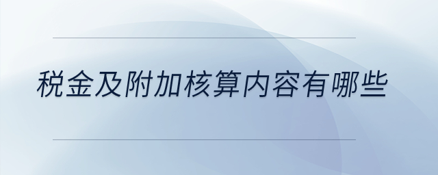 稅金及附加核算內(nèi)容有哪些？