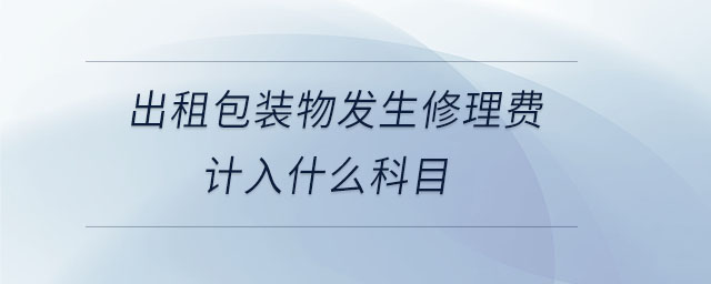 出租包裝物發(fā)生修理費(fèi)計(jì)入什么科目