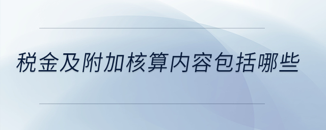 稅金及附加核算內(nèi)容包括哪些,？