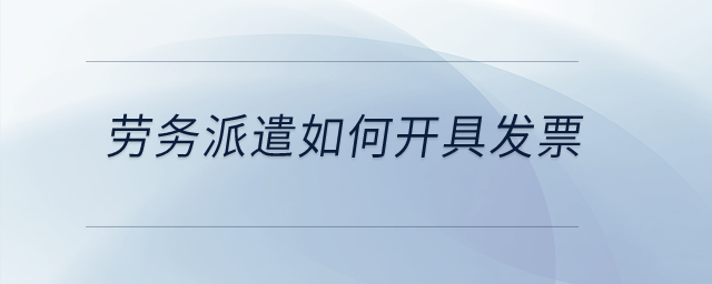 勞務派遣如何開具發(fā)票,？