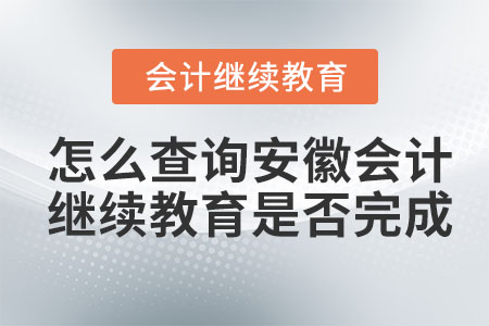 怎么查詢2023年安徽會計繼續(xù)教育是否完成,？