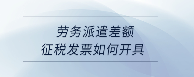 勞務派遣差額征稅發(fā)票如何開具？