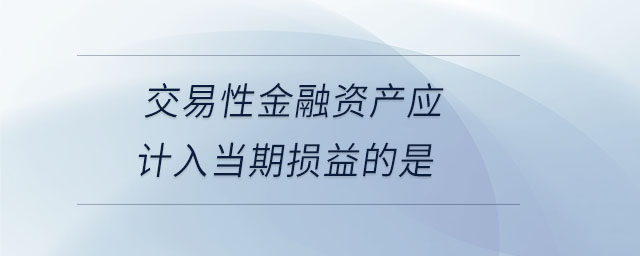 交易性金融資產(chǎn)應(yīng)計(jì)入當(dāng)期損益的是