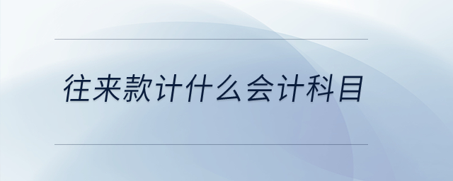 往來(lái)款計(jì)什么會(huì)計(jì)科目,？