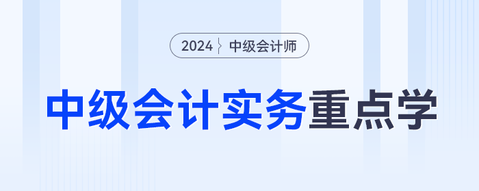 分值占比超10%！2024年《中級會計(jì)實(shí)務(wù)》這些章節(jié)重點(diǎn)學(xué),！