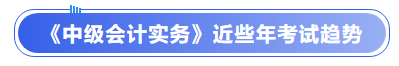 《中級(jí)會(huì)計(jì)實(shí)務(wù)》近些年考試趨勢(shì)