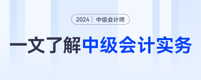 一文了解2024年《中級(jí)會(huì)計(jì)實(shí)務(wù)》科目，學(xué)什么,？怎么學(xué),？